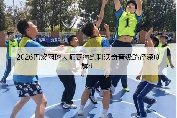 2026巴黎网球大师赛德约科沃奇晋级路径深度解析