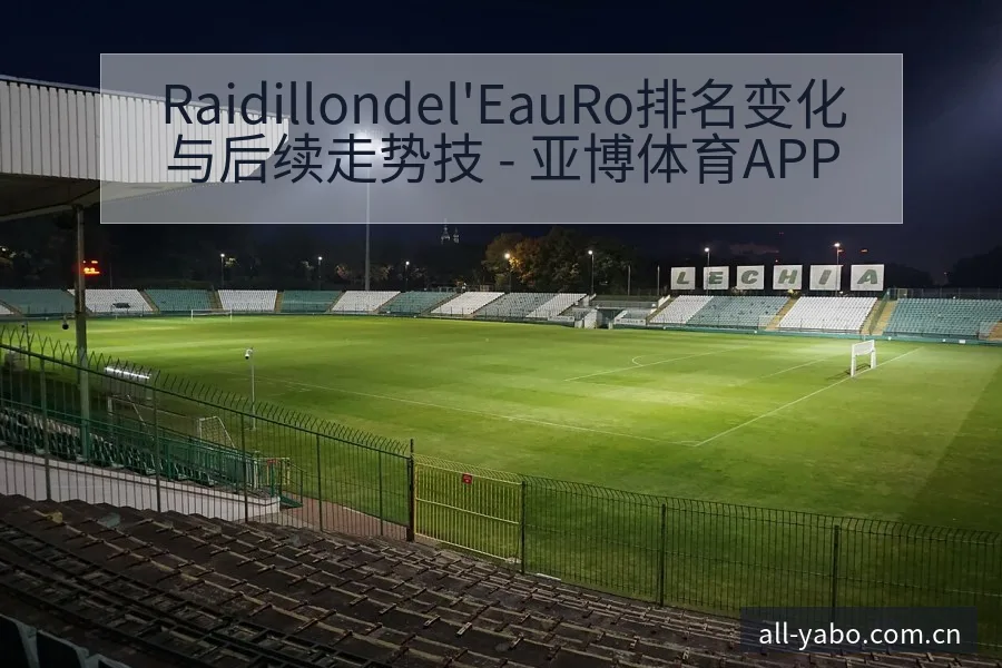 Raidillondel'EauRo排名变化与后续走势技 - 亚博体育APP