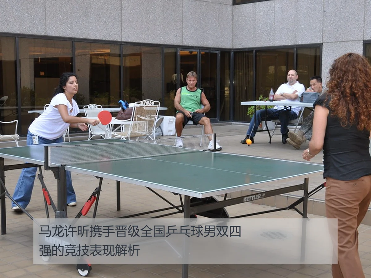 马龙许昕携手晋级全国乒乓球男双四强的竞技表现解析