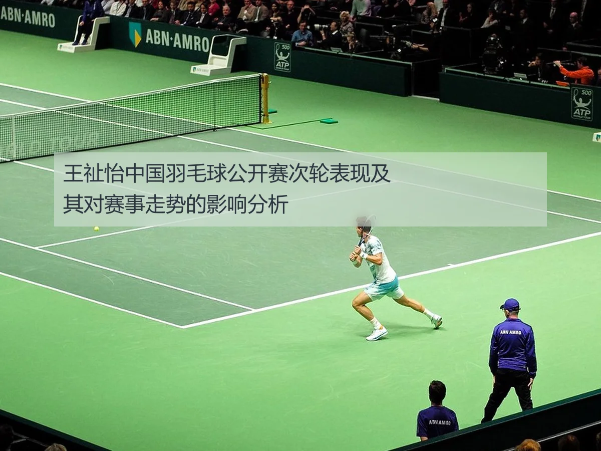 王祉怡中国羽毛球公开赛次轮表现及其对赛事走势的影响分析
